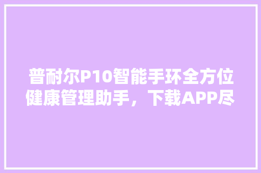 普耐尔P10智能手环全方位健康管理助手，下载APP尽享便捷生活