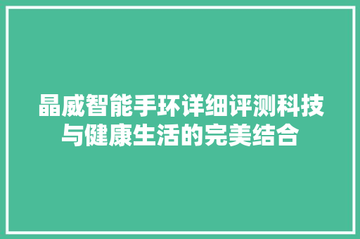晶威智能手环详细评测科技与健康生活的完美结合