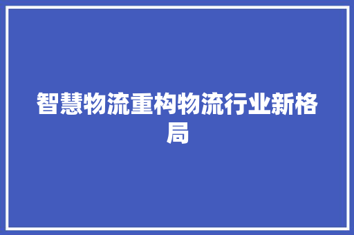 智慧物流重构物流行业新格局