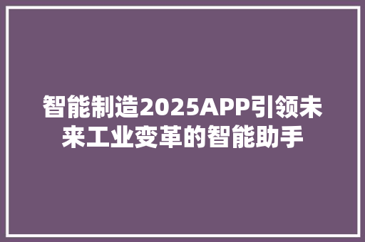 智能制造2025APP引领未来工业变革的智能助手