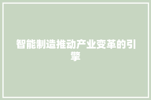 智能制造推动产业变革的引擎