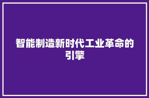 智能制造新时代工业革命的引擎