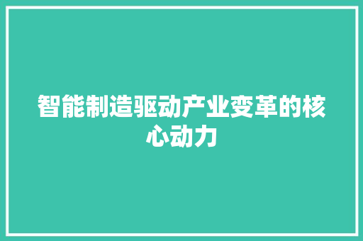 智能制造驱动产业变革的核心动力