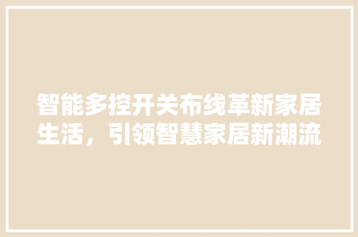 智能多控开关布线革新家居生活，引领智慧家居新潮流