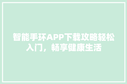 智能手环APP下载攻略轻松入门，畅享健康生活  第1张