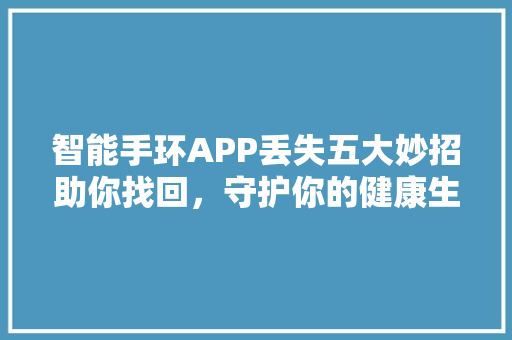 智能手环APP丢失五大妙招助你找回，守护你的健康生活