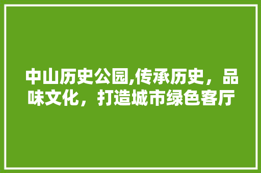 中山历史公园,传承历史，品味文化，打造城市绿色客厅  第1张