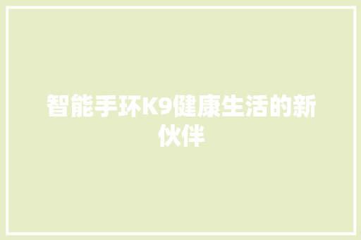 智能手环K9健康生活的新伙伴