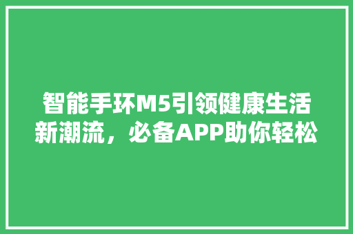 智能手环M5引领健康生活新潮流，必备APP助你轻松管理健康