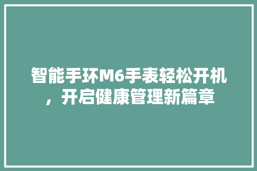 智能手环M6手表轻松开机，开启健康管理新篇章
