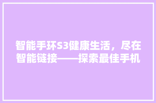 智能手环S3健康生活，尽在智能链接——探索最佳手机连接软件