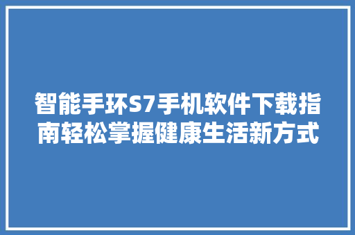 智能手环S7手机软件下载指南轻松掌握健康生活新方式