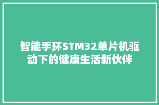 智能手环STM32单片机驱动下的健康生活新伙伴