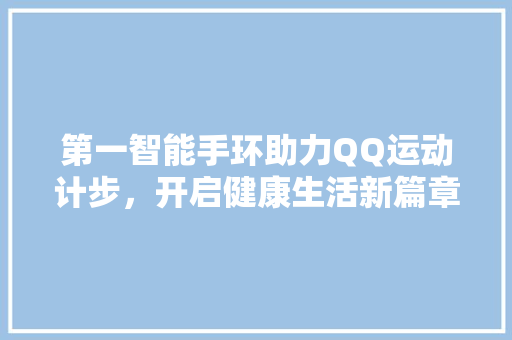 第一智能手环助力QQ运动计步，开启健康生活新篇章