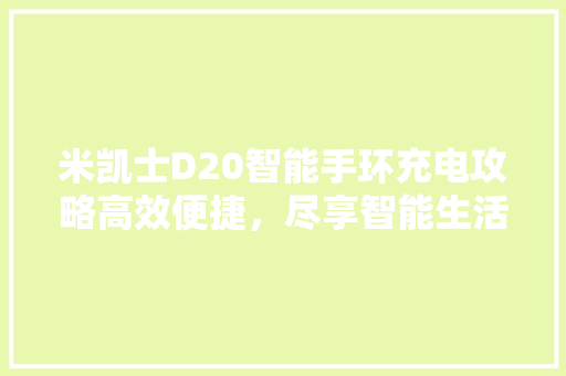 米凯士D20智能手环充电攻略高效便捷，尽享智能生活