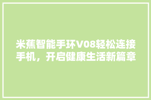 米蕉智能手环V08轻松连接手机，开启健康生活新篇章  第1张