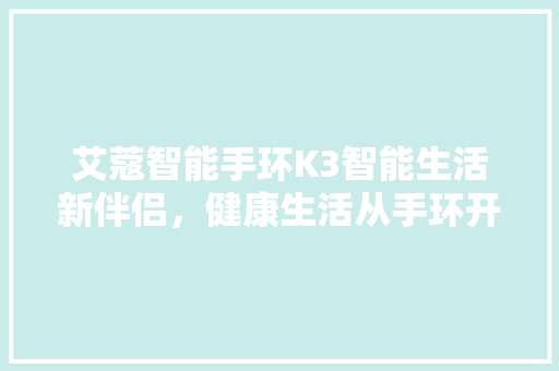 艾蔻智能手环K3智能生活新伴侣，健康生活从手环开始