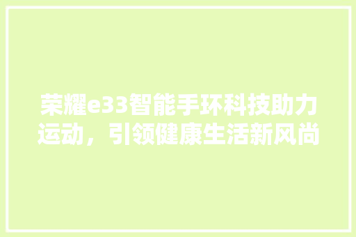 荣耀e33智能手环科技助力运动，引领健康生活新风尚