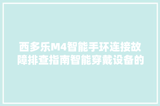 西多乐M4智能手环连接故障排查指南智能穿戴设备的连接之谜