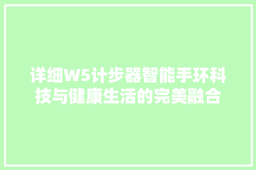 详细W5计步器智能手环科技与健康生活的完美融合  第1张
