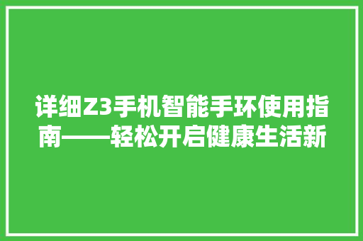 详细Z3手机智能手环使用指南——轻松开启健康生活新篇章