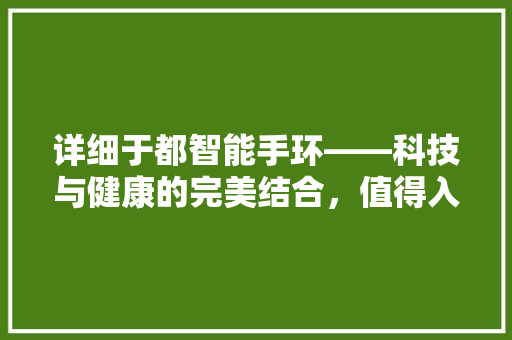 详细于都智能手环——科技与健康的完美结合，值得入手的智能穿戴设备