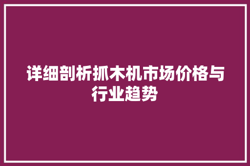 详细剖析抓木机市场价格与行业趋势