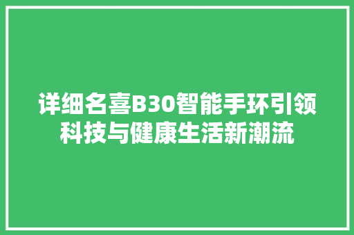 详细名喜B30智能手环引领科技与健康生活新潮流