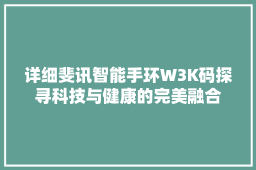 详细斐讯智能手环W3K码探寻科技与健康的完美融合