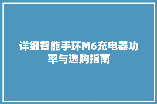 详细智能手环M6充电器功率与选购指南  第1张