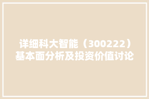 详细科大智能（300222）基本面分析及投资价值讨论