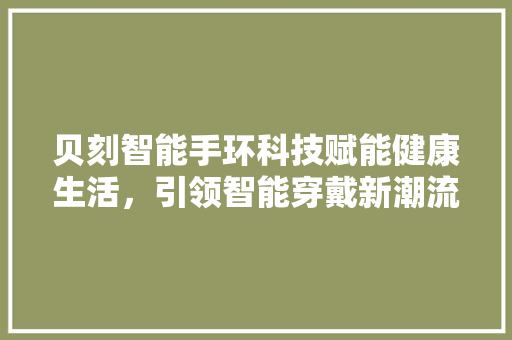 贝刻智能手环科技赋能健康生活，引领智能穿戴新潮流