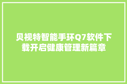 贝视特智能手环Q7软件下载开启健康管理新篇章