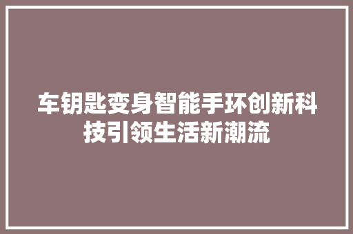车钥匙变身智能手环创新科技引领生活新潮流  第1张