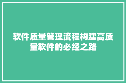 软件质量管理流程构建高质量软件的必经之路