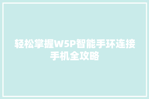 轻松掌握W5P智能手环连接手机全攻略