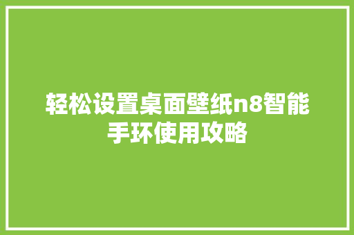 轻松设置桌面壁纸n8智能手环使用攻略