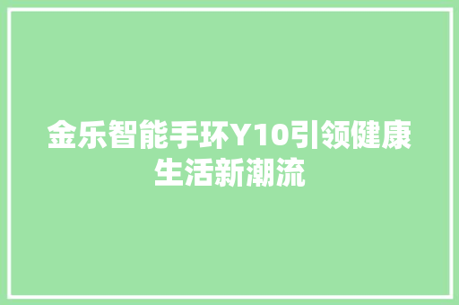 金乐智能手环Y10引领健康生活新潮流
