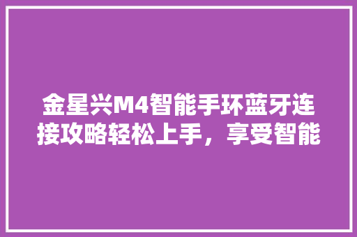 金星兴M4智能手环蓝牙连接攻略轻松上手，享受智能生活