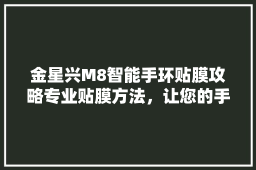 金星兴M8智能手环贴膜攻略专业贴膜方法，让您的手环焕然一新  第1张