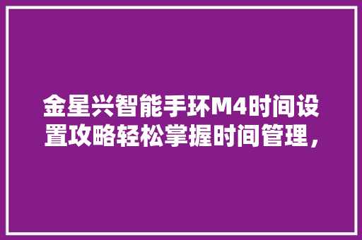 金星兴智能手环M4时间设置攻略轻松掌握时间管理，开启智能生活新篇章