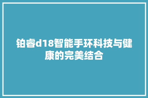 铂睿d18智能手环科技与健康的完美结合