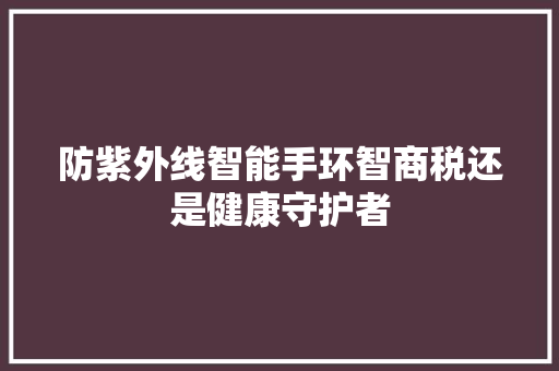 防紫外线智能手环智商税还是健康守护者