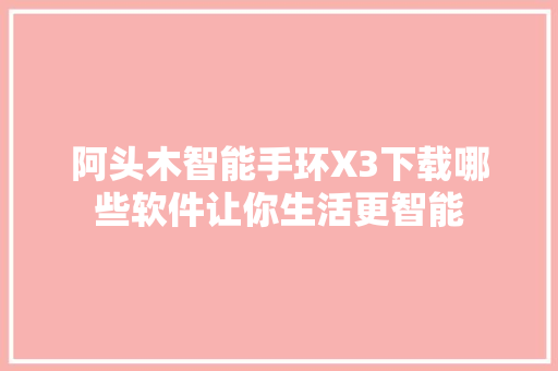 阿头木智能手环X3下载哪些软件让你生活更智能  第1张