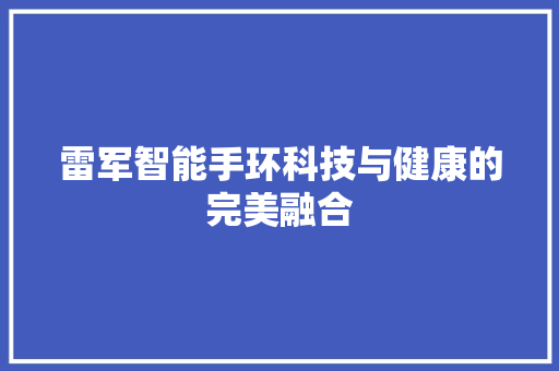 雷军智能手环科技与健康的完美融合