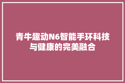 青牛趣动N6智能手环科技与健康的完美融合  第1张