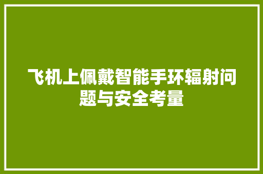 飞机上佩戴智能手环辐射问题与安全考量  第1张