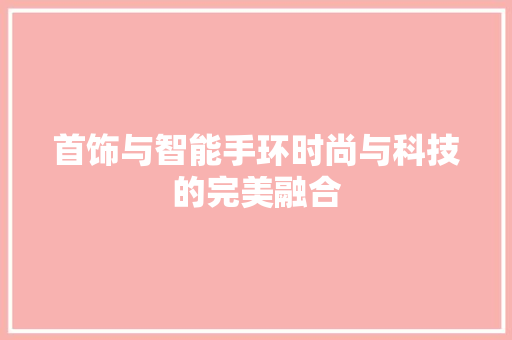 首饰与智能手环时尚与科技的完美融合  第1张