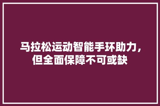 马拉松运动智能手环助力，但全面保障不可或缺