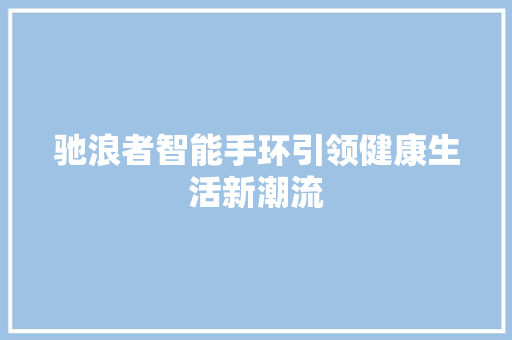 驰浪者智能手环引领健康生活新潮流